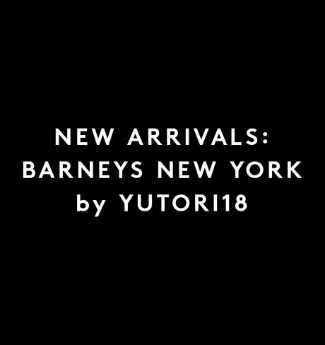 NEW ARRIVALS: BARNEYS NEW YORK by YUTORI18