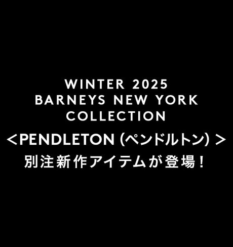 WINTER 2025 BARNEYS NEW YORK COLLECTION ＜ PENDLETON（ペンドルトン）＞別注アイテムが新登場！