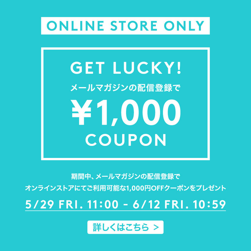 GET LUCKY！オンラインストア限定！メールマガジンご登録で1,000円OFFクーポンプレゼント