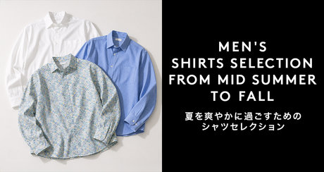 MEN'S SHIRTS SELECTION<br />FROM MID SUMMER TO FALL 夏を爽やかに過ごすためのシャツセレクション