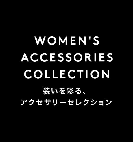 WOMEN'S ACCESSORIES COLLECTION 装いを彩る、アクセサリーセレクション