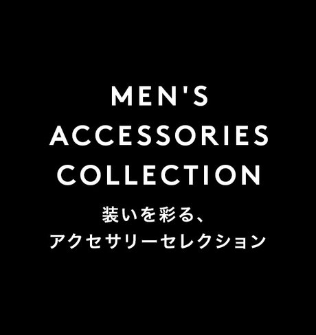 MEN'S ACCESSORIES COLLECTION 装いを彩る、アクセサリーセレクション