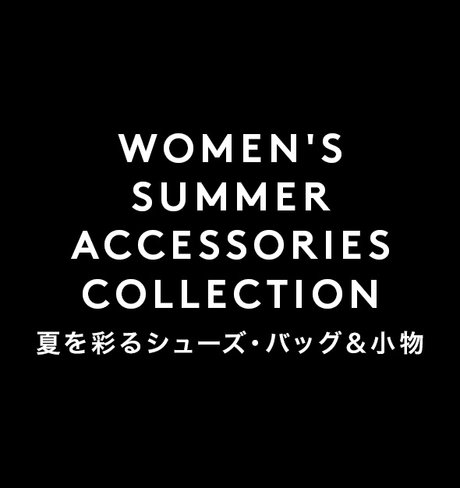 WOMEN'S SUMMER ACCESSORIES COLLECTION 夏を彩るシューズ・バッグ&小物