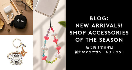 BLOG： NEW ARRIVALS！ SHOP ACCESSORIES OF THE SEASON 秋に向けてまずは新たなアクセサリーをチェック！