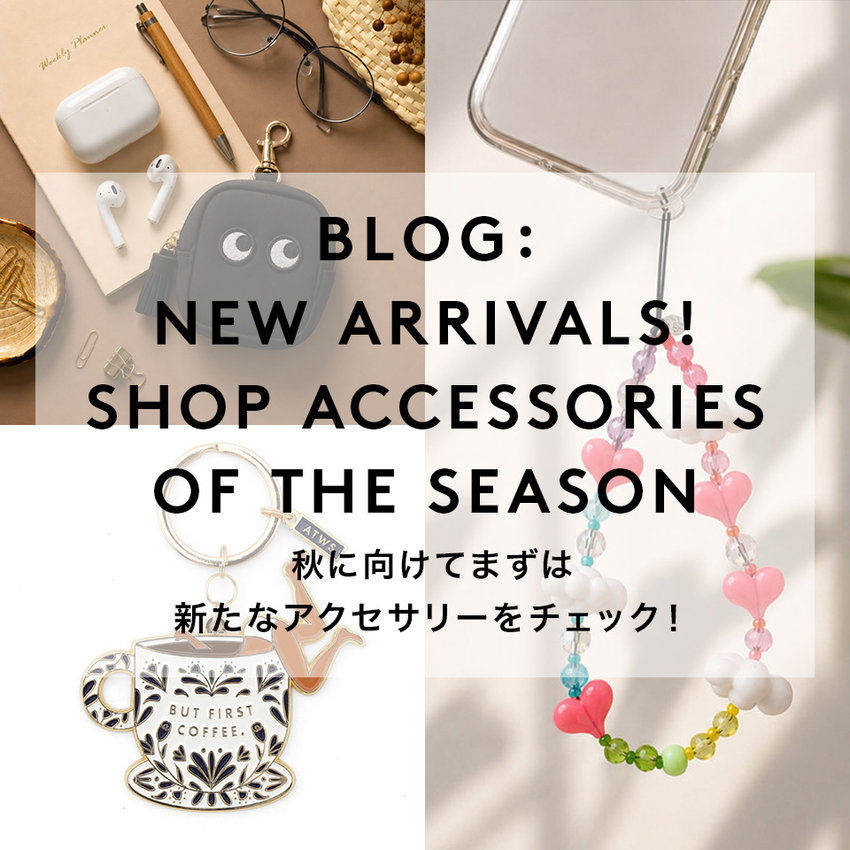 BLOG： NEW ARRIVALS！ SHOP ACCESSORIES OF THE SEASON 秋に向けてまずは新たなアクセサリーをチェック！