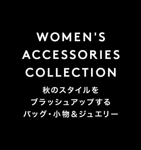WOMEN'S ACCESSORIES COLLECTION 秋のスタイルをブラッシュアップするバッグ・小物＆ジュエリー
