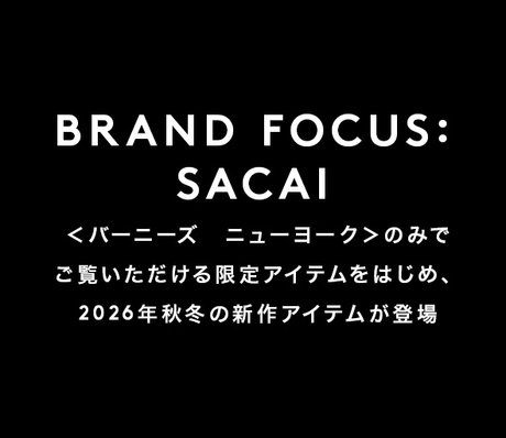 BRAND FOCUS: SACAI <バーニーズ ニューヨーク>のみでご覧いただける限定アイテムをはじめ、2026年秋冬の新作アイテムが登場